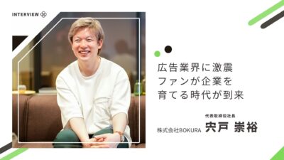 広告業界に激震！ファンが企業を育てる時代が到来【株式会社BOKURA】